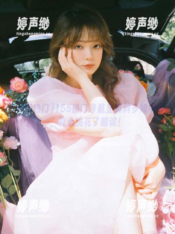 155热门导航里黑料多如牛毛，真心挑花了眼诶！
