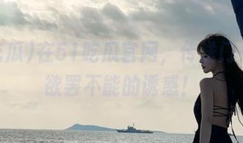在51吃瓜官网，传送门是让人欲罢不能的诱惑！