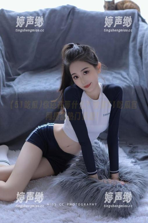 你还在等什么？快来51吃瓜官网搜刮热门资源！