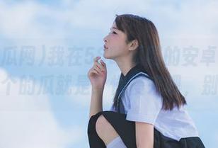 我在58吃瓜网的安卓里畅游，今儿个的瓜就是！慢慢来吧，别太急。