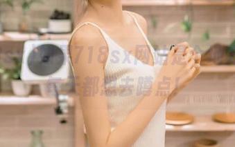 如果718sx网站是个地方，我每天都想去蹲点！