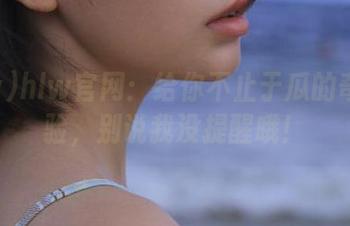 hlw官网：给你不止于瓜的奇妙体验，别说我没提醒哦！