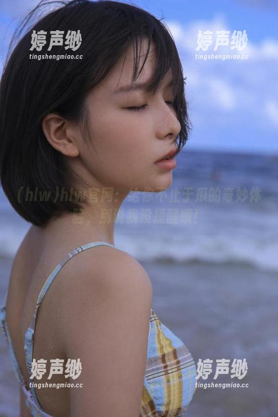hlw官网：给你不止于瓜的奇妙体验，别说我没提醒哦！