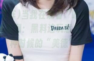 当我在观看“吃瓜不打烊91”，突然想到：黑料这玩意儿，是不是某种时候的“美德”？
