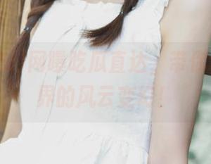 网曝吃瓜直达，带你领略吃瓜界的风云变幻！