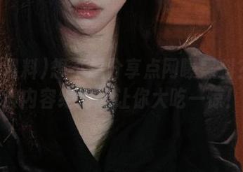 想不想分享点网曝黑料？这一波内容绝对能让你大吃一惊！